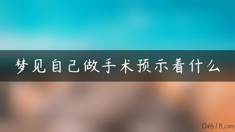 梦见自己做手术预示着什么