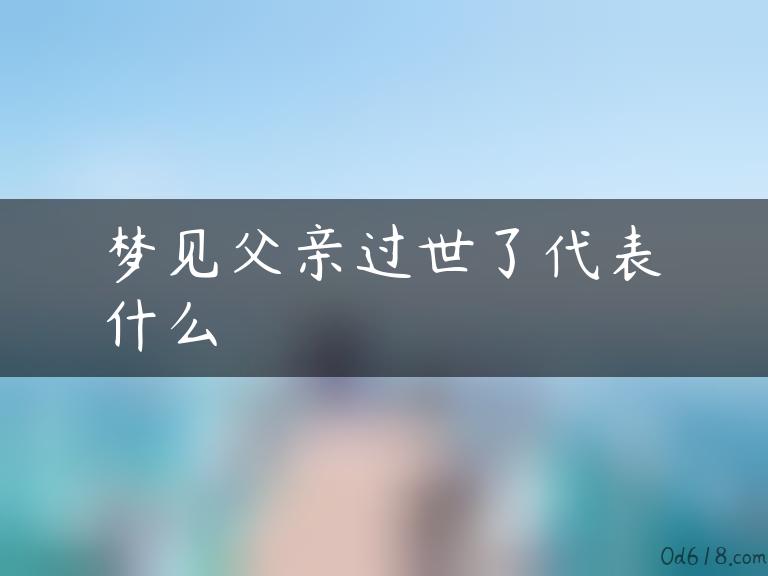 梦见父亲过世了代表什么