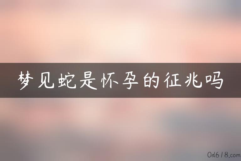 梦见蛇是怀孕的征兆吗