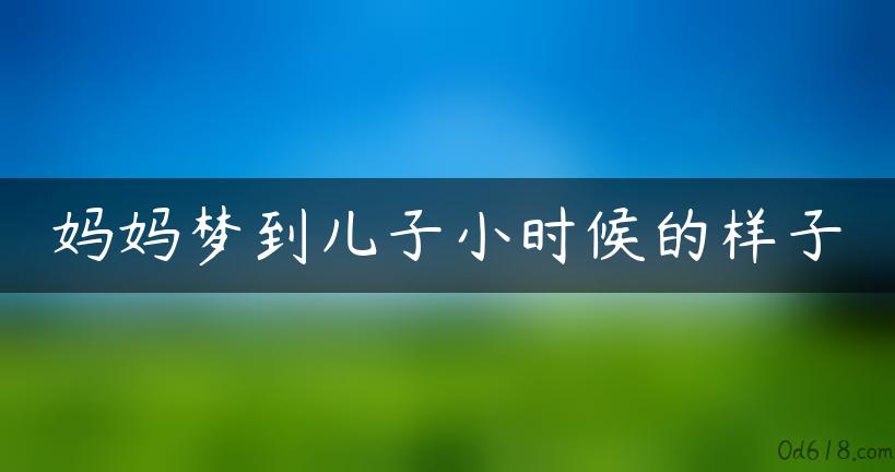 妈妈梦到儿子小时候的样子