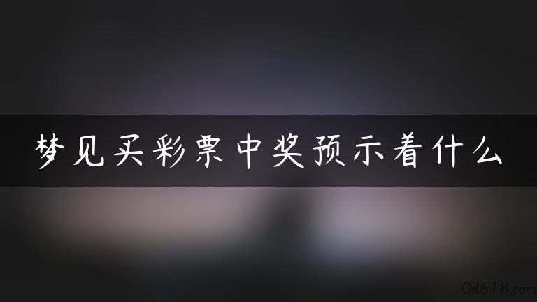 梦见买彩票中奖预示着什么