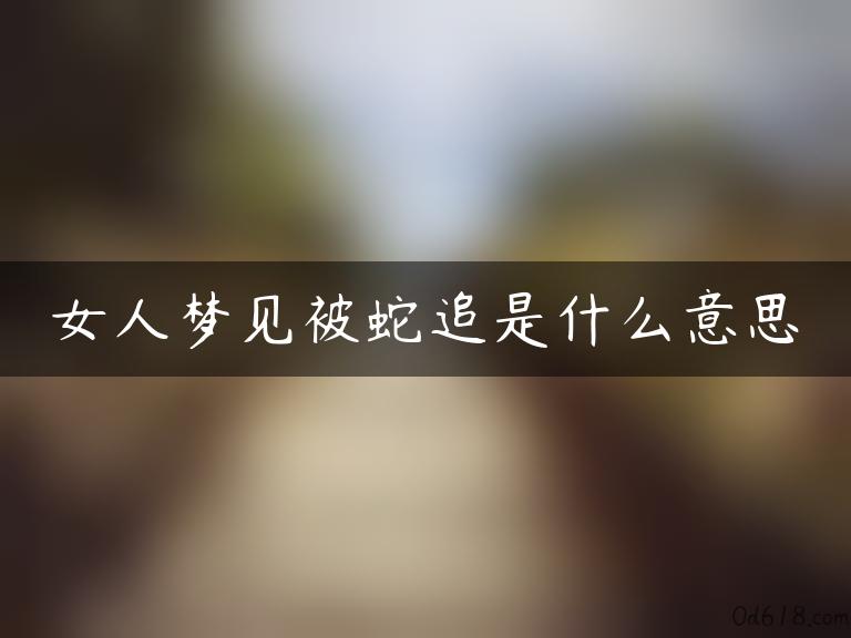 女人梦见被蛇追是什么意思