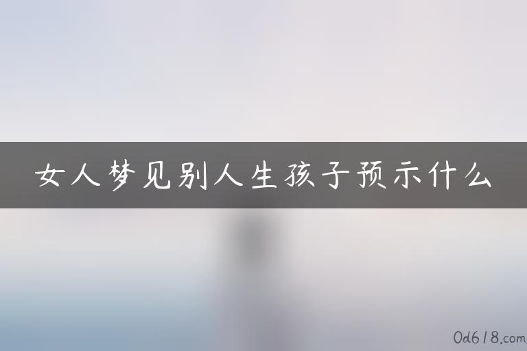 女人梦见别人生孩子预示什么