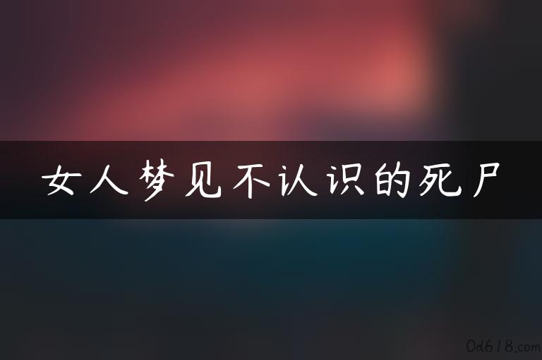 女人梦见不认识的死尸