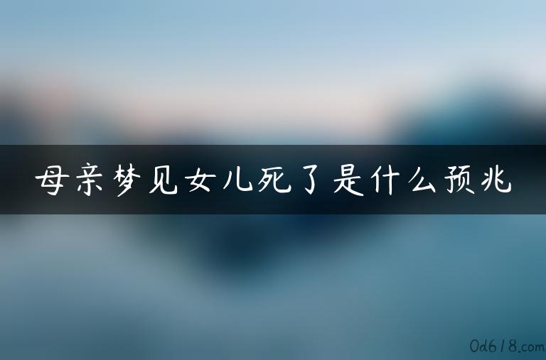 母亲梦见女儿死了是什么预兆