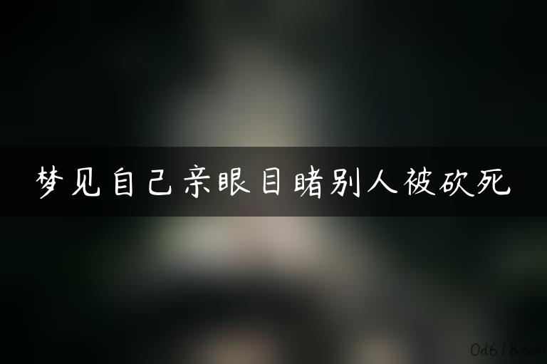 梦见自己亲眼目睹别人被砍死