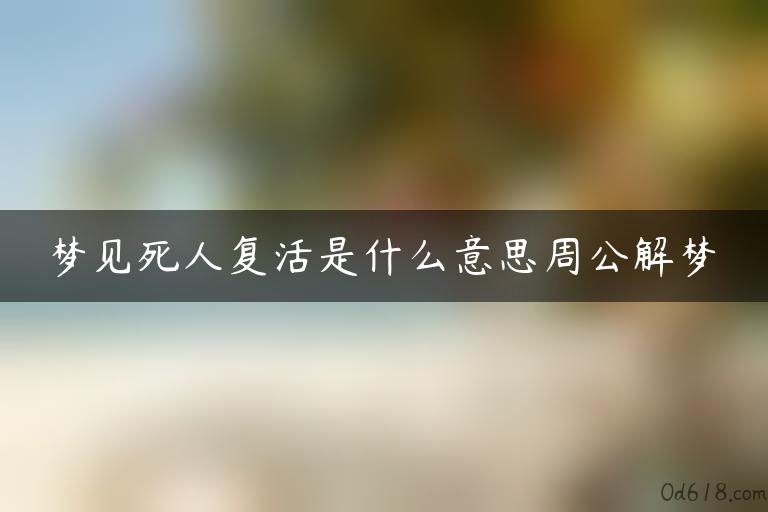 梦见死人复活是什么意思周公解梦