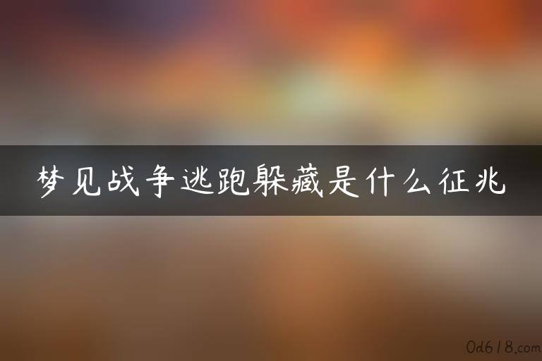 梦见战争逃跑躲藏是什么征兆