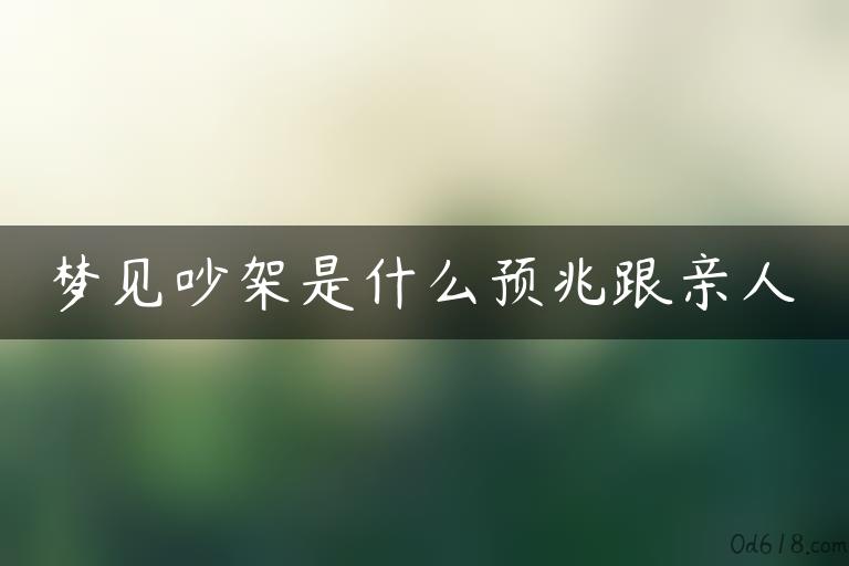 梦见吵架是什么预兆跟亲人