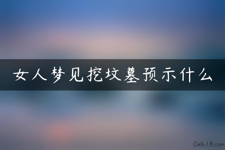 女人梦见挖坟墓预示什么