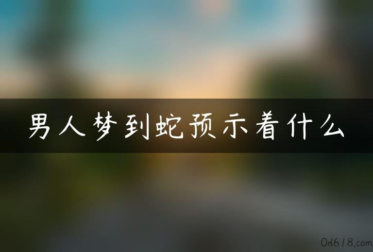 男人梦到蛇预示着什么