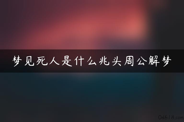 梦见死人是什么兆头周公解梦