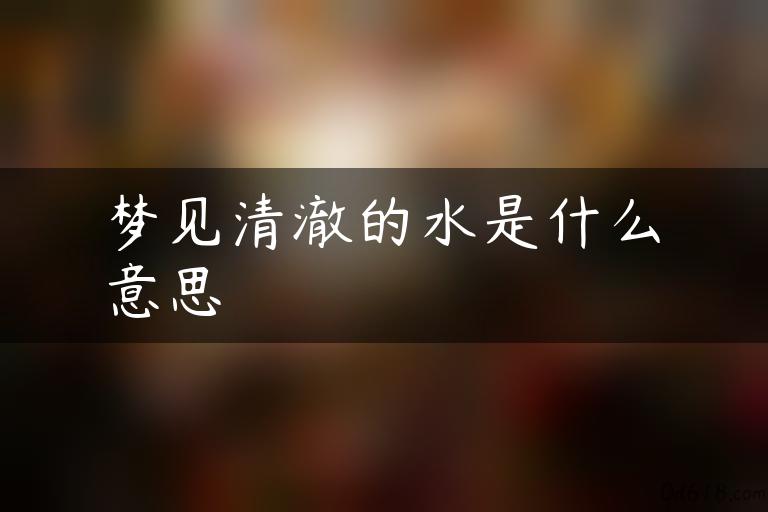 梦见清澈的水是什么意思