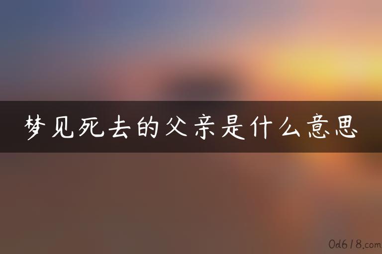 梦见死去的父亲是什么意思