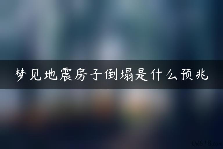 梦见地震房子倒塌是什么预兆