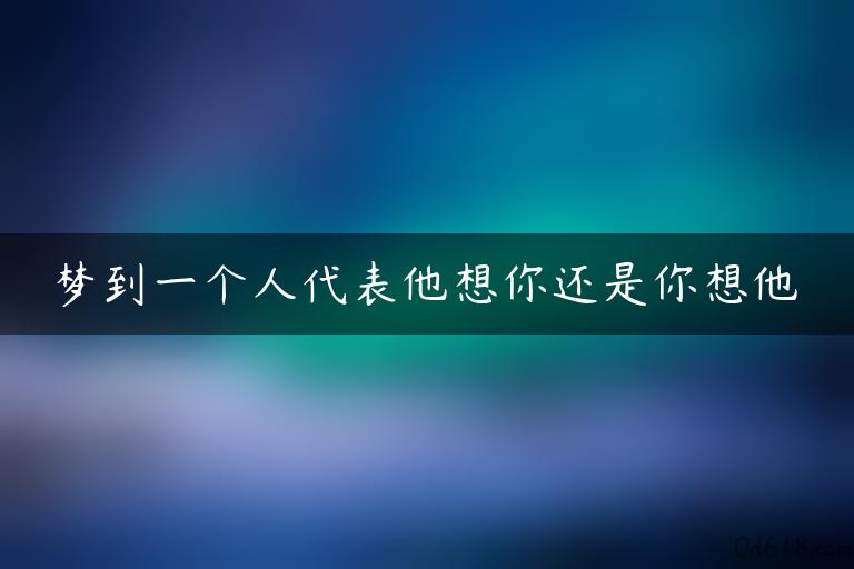 梦到一个人代表他想你还是你想他