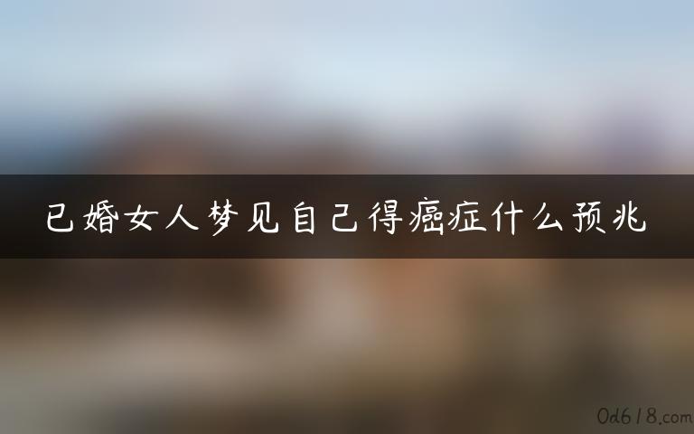 已婚女人梦见自己得癌症什么预兆