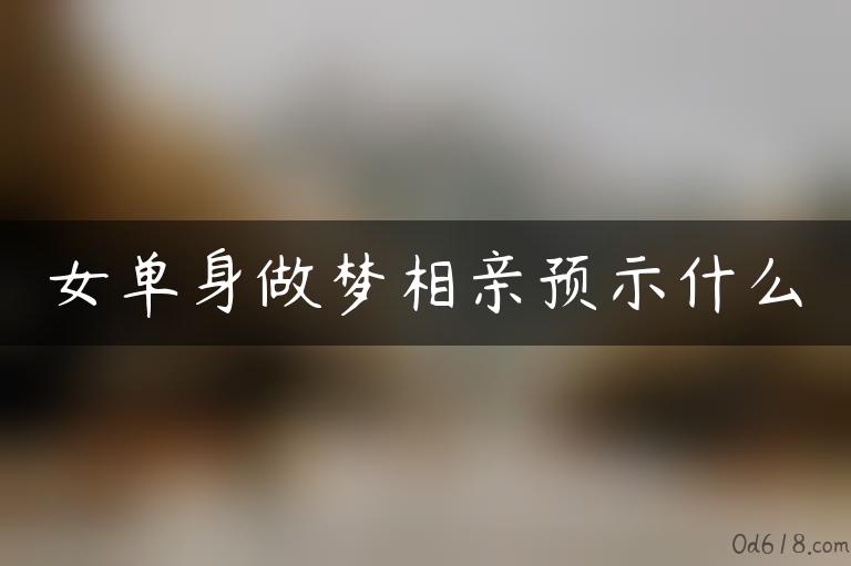 女单身做梦相亲预示什么