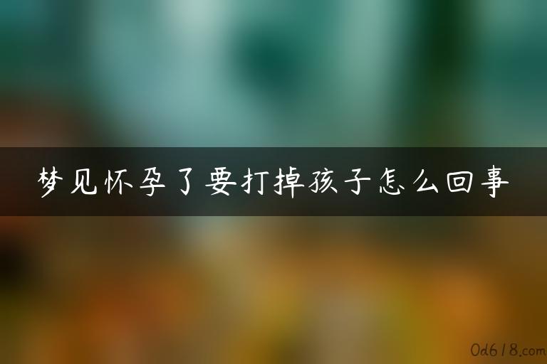 梦见怀孕了要打掉孩子怎么回事