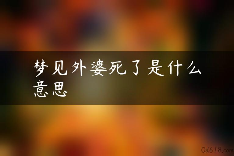 梦见外婆死了是什么意思