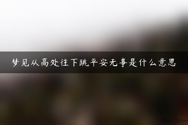 梦见从高处往下跳平安无事是什么意思