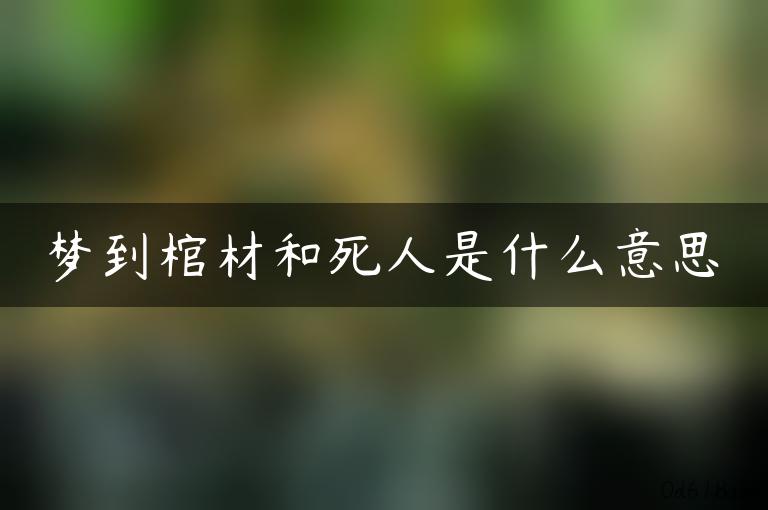 梦到棺材和死人是什么意思