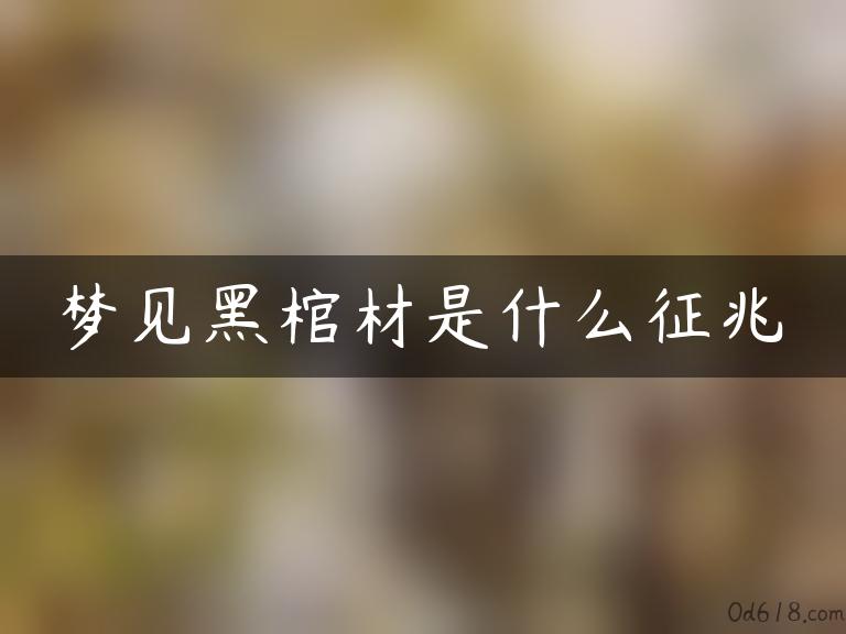 梦见黑棺材是什么征兆