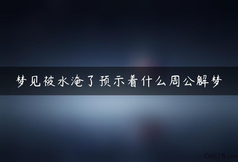 梦见被水淹了预示着什么周公解梦