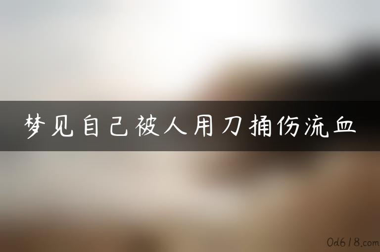 梦见自己被人用刀捅伤流血