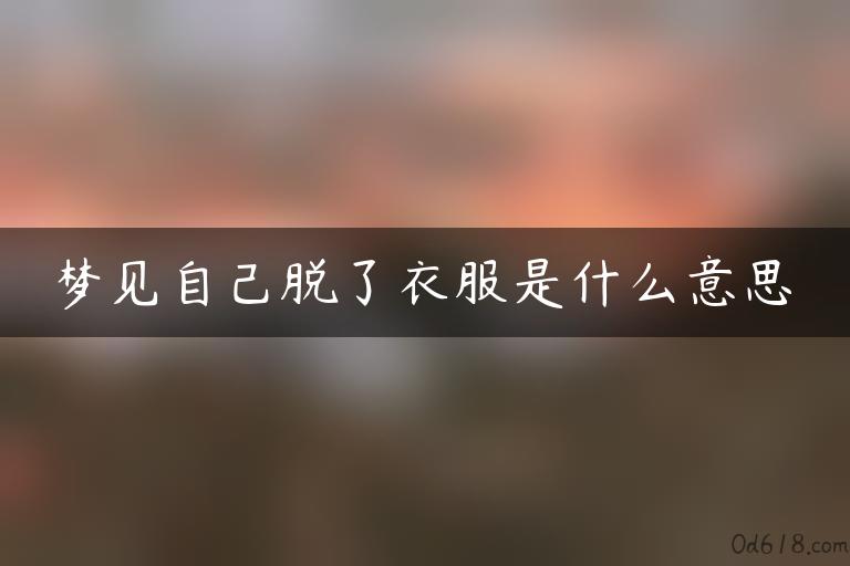 梦见自己脱了衣服是什么意思