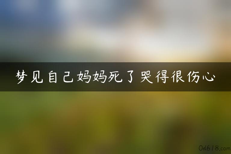 梦见自己妈妈死了哭得很伤心