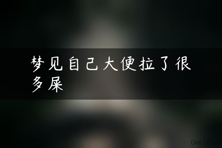 梦见自己大便拉了很多屎