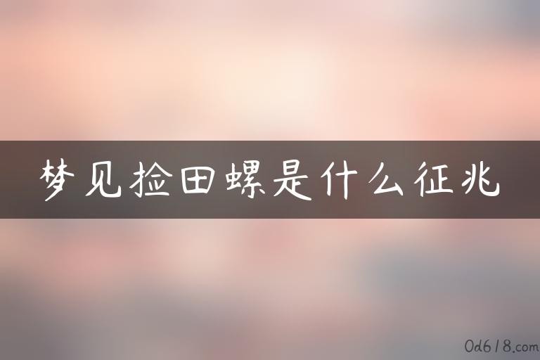 梦见捡田螺是什么征兆