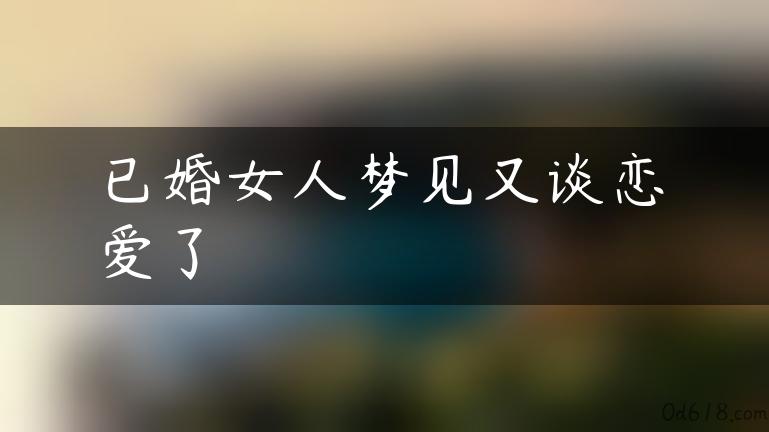 已婚女人梦见又谈恋爱了