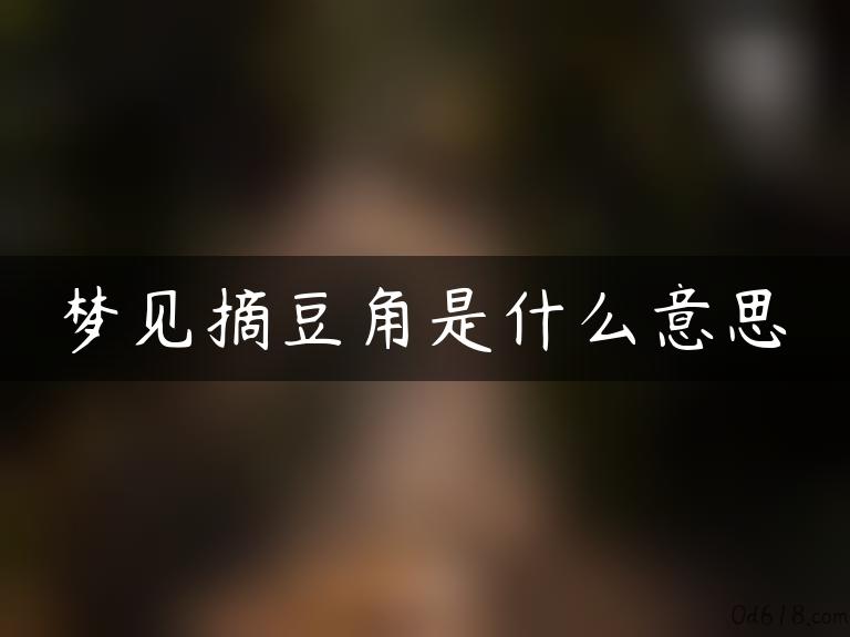 梦见摘豆角是什么意思