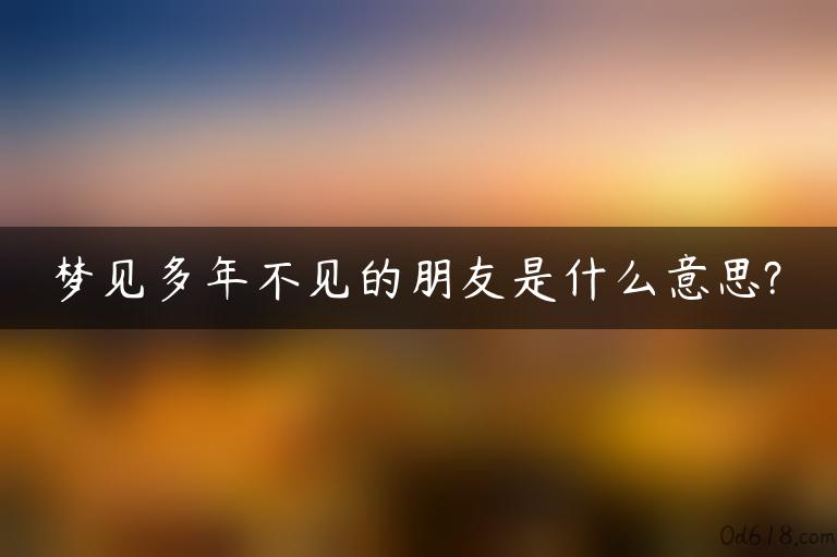 梦见多年不见的朋友是什么意思?