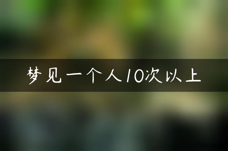 梦见一个人10次以上