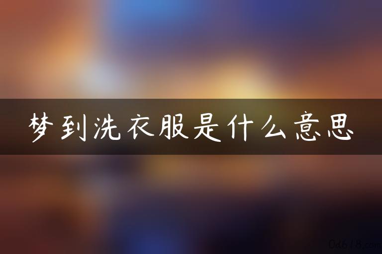 梦到洗衣服是什么意思