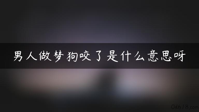 男人做梦狗咬了是什么意思呀