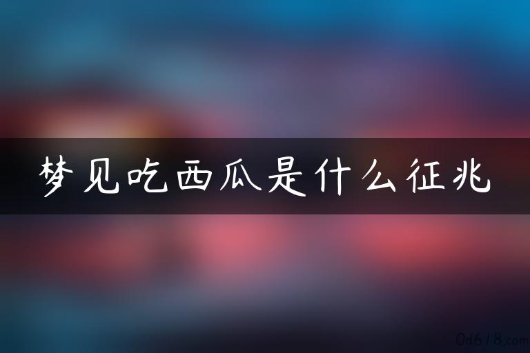 梦见吃西瓜是什么征兆