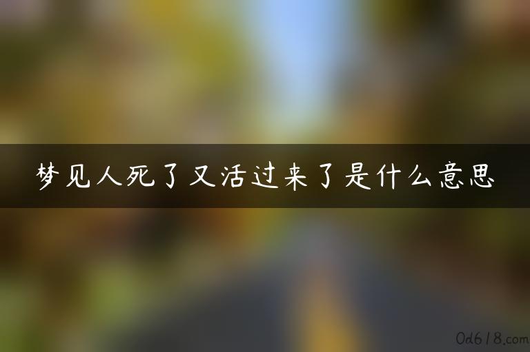 梦见人死了又活过来了是什么意思