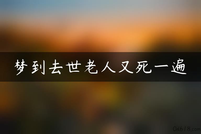 梦到去世老人又死一遍